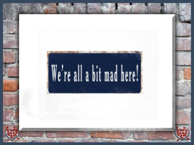 WE'RE ALL A BIT MAD HERE! ~ METAL SIGN |  Wall Decor