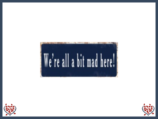 WE'RE ALL A BIT MAD HERE! ~ METAL SIGN |  Wall Decor